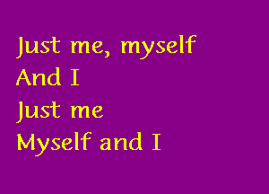 Just me, myself
And I

Just me
Myself and I