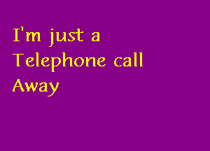 I'm just 3
Telephone call

Away