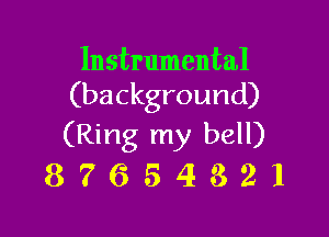 Instrumental
(background)

(Ring my bell)
8 7 6 5 4 3 2 l