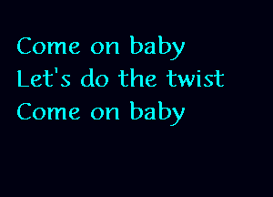 Come on baby
Let's do the twist

Come on baby
