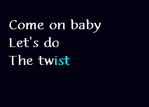Come on baby
Let's do

The twist