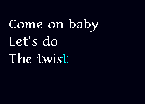 Come on baby
Let's do

The twist