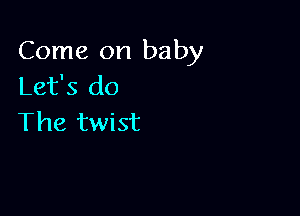 Come on baby
Let's do

The twist
