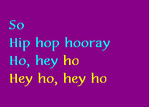 50
Hip hop hooray

Ho, hey ho
Hey ho, hey ho