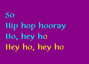 50
Hip hop hooray

Ho, hey ho
Hey ho, hey ho