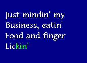 Just mindin' my
Business, eatin'

Food and finger
Lickin'