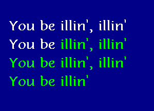 You be illin', illin'
You be illin', illin'

You be illin', illin'
You be illin'