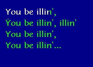 You be illin',
You be illin', illin'

You be illin',
You be illin'...