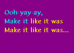 Ooh-yay-ay,
Make it like it was

Make it like it was...