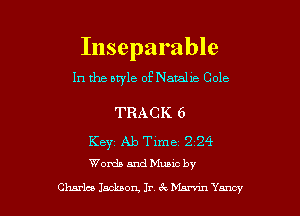 Inseparable
In the nwle of Natahe Cole

TRACK 6

Key Ab Time 2 24
Womb and Muuc by

Charla Jackson, Jr (Q Mamn Yancy l