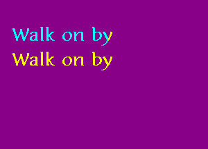 Walk on by
Walk on by