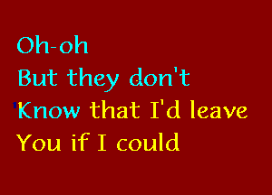 Oh-oh
But they don't

Know that I'd leave
You if I could