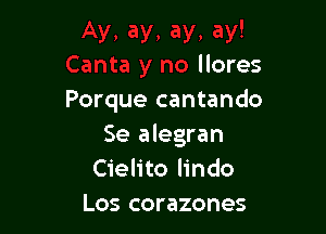 y!
Canta y no llores

Porque cantando

Se alegran
Cielito lindo
Los corazones