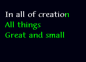 In all of creation
All things

Great and small