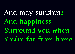 And may sunshine
And happiness

Surround you when
You're far from home
