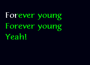 Forever young
Forever young

Yeah!
