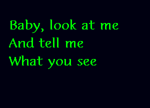 Baby, look at me
And tell me

What you see