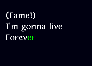 (Fame!)
Tnlgonnalhm

Forever