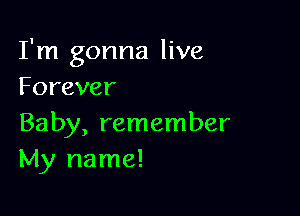 I'm gonna live
Forever

Baby, remember
szrunne!