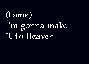 (Fame)
I'm gonna make

It to Heaven