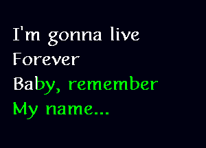 I'm gonna live
Forever

Baby, remember
szrunne.