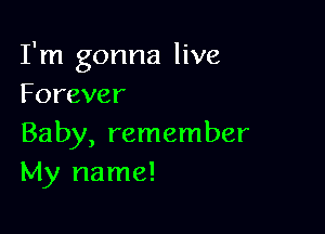 I'm gonna live
Forever

Baby, remember
szrunne!