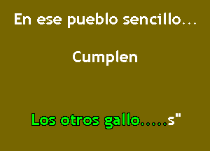 En ese pueblo sencillo...

Cumplen

Los otros gallo ..... s