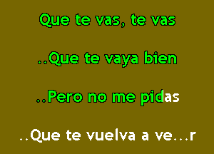 Que te vas, te vas

..Que te vaya bien

..Pero no me pidas

..Que te vuelva a ve...r