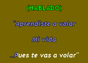 (HABLADO)

'Mprendiste a vofar

Mi Vida

..Pues te vas a vofar