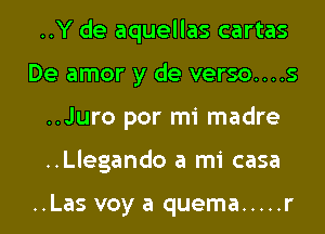 ..Y de aquellas cartas
De amor y de verso....s
..Juro por mi madre
..Llegando a mi casa

..Las voy a quema ..... r