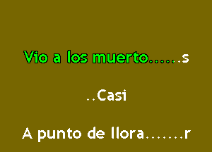 Vio a los muerto ...... s

..Casi

A punto de llora ....... r