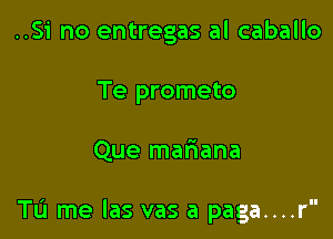 ..Si no entregas al caballo
Te prometo

Que mafnana

TIJ me las vas a paga....r