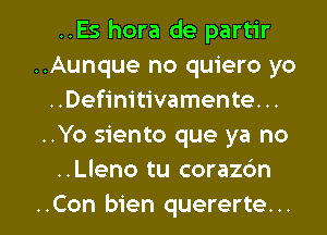 ..Es hora de partir
..Aunque no quiero yo
..Definitivamente. ..
..Yo siento que ya no
..Lleno tu corazbn

..Con bien quererte... l