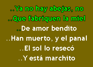 ..Ya no hay abejas, no
..Que fabriquen la miel
..De amor bendito
..Han muerto, y el panal
..El sol lo resecd

..Y est6 marchito l