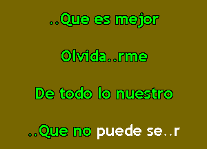 ..Que es mejor

0lv1'da..rme
De todo lo nuestro

..Que no puede se..r