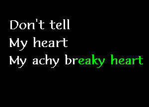 Don't tell
My heart

My achy breaky heart