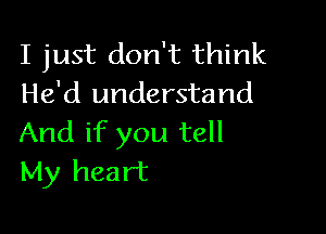 I just don't think
He'd understand

And if you tell
My heart