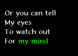 Or you can tell
My eyes

To watch out
For my mind