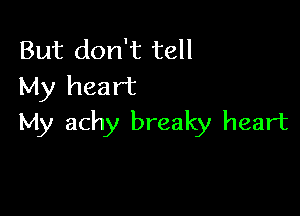 But don't tell
My heart

My achy breaky heart