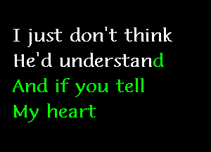 I just don't think
He'd understand

And if you tell
My heart