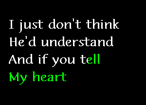 I just don't think
He'd understand

And if you tell
My heart