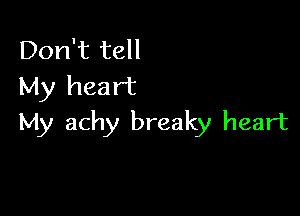 Don't tell
My heart

My achy breaky heart