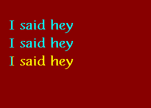 I said hey
I said hey

I said hey