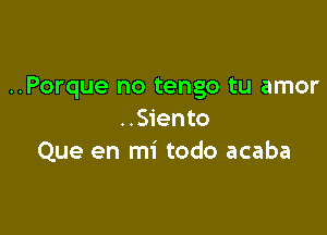 ..Porque no tengo tu amor

..S1'ento
Que en mi todo acaba