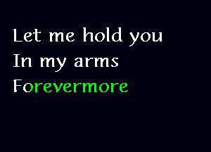 Let me hold you
In my arms

Forevermore