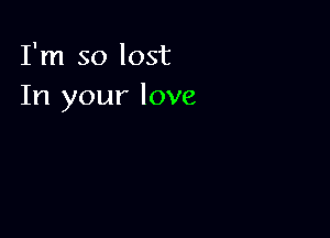 I'm so lost
In your love