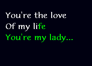 You're the love
Of my life

You're my lady...