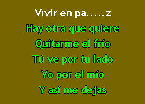 Vivir en pa ..... z
Hay otra que quiere
Quitarme el frio
Tu ve por tu lado
Yo por el mio

Y asi me dejas