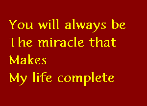 You will always be
The miracle that

Makes
My life complete