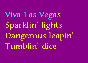 Viva Las Vegas
Sparklin' lights

Dangerous leapin'
Tumblin' dice